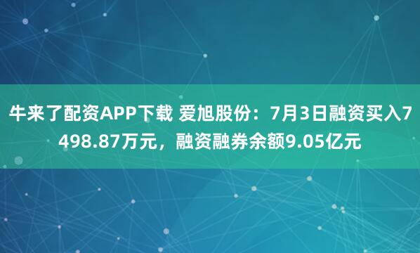 牛来了配资APP下载 爱旭股份：7月3日融资买入7498.87万元，融资融券余额9.05亿元