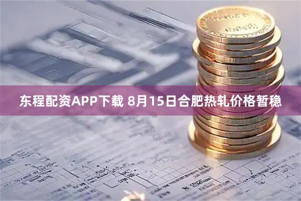 东程配资APP下载 8月15日合肥热轧价格暂稳