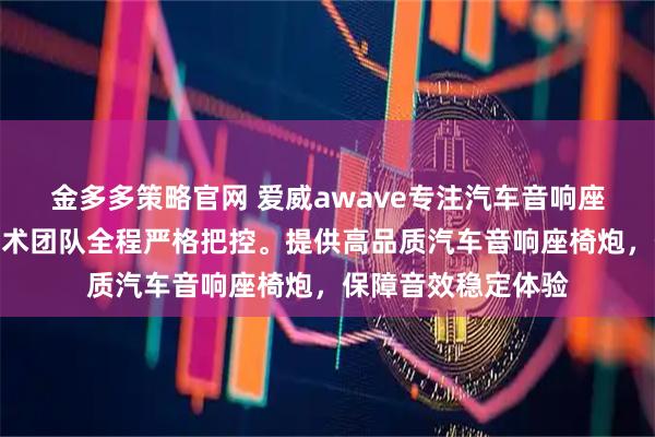 金多多策略官网 爱威awave专注汽车音响座椅低音炮制造，技术团队全程严格把控。提供高品质汽车音响座椅炮，保障音效稳定体验