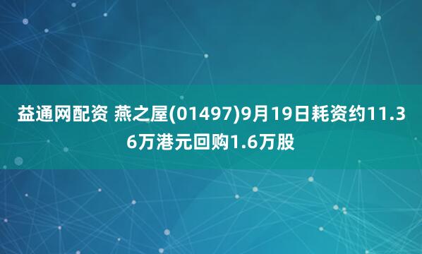 益通网配资 燕之屋(01497)9月19日耗资约11.36万港元回购1.6万股