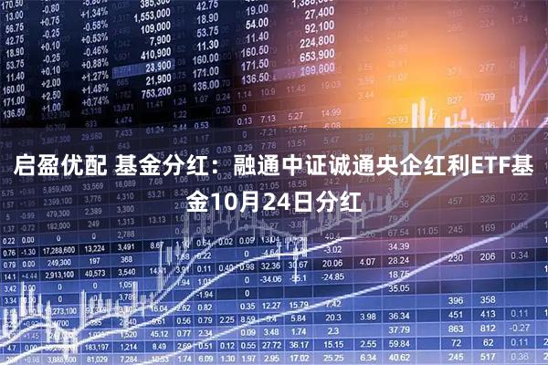 启盈优配 基金分红：融通中证诚通央企红利ETF基金10月24日分红