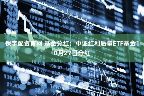 保宇配资官网 基金分红：中证红利质量ETF基金10月27日分红