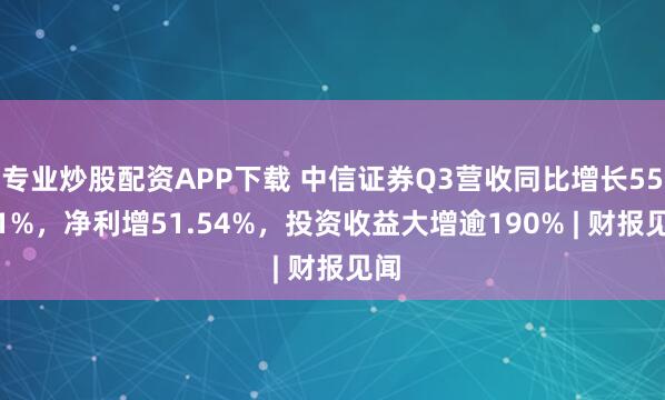 专业炒股配资APP下载 中信证券Q3营收同比增长55.71%,净利增51.54%,投资收益大增逾190% | 财报见闻