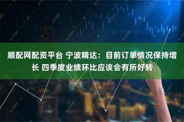 顺配网配资平台 宁波精达：目前订单情况保持增长 四季度业绩环比应该会有所好转