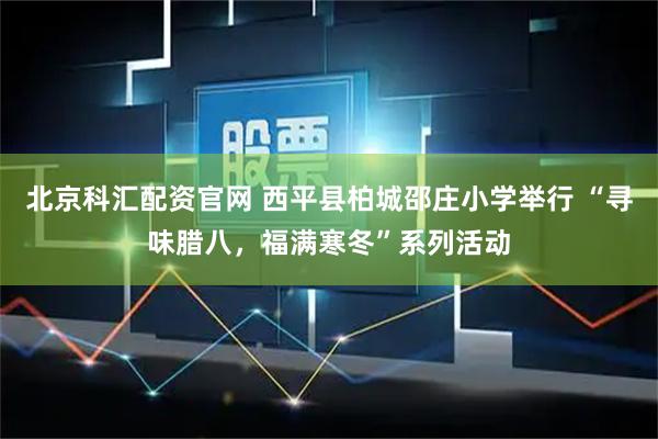 北京科汇配资官网 西平县柏城邵庄小学举行 “寻味腊八，福满寒冬”系列活动