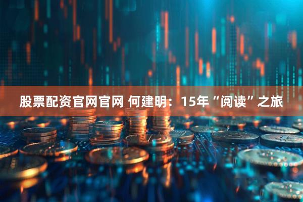 股票配资官网官网 何建明：15年“阅读”之旅