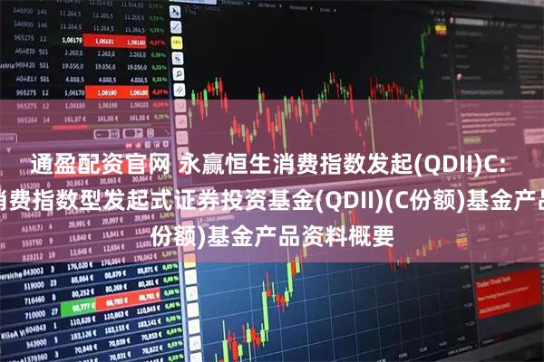 通盈配资官网 永赢恒生消费指数发起(QDII)C: 永赢恒生消费指数型发起式证券投资基金(QDII)(C份额)基金产品资料概要
