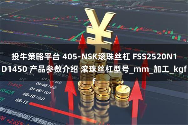 投牛策略平台 405-NSK滚珠丝杠 FSS2520N1D1450 产品参数介绍 滚珠丝杠型号_mm_加工_kgf