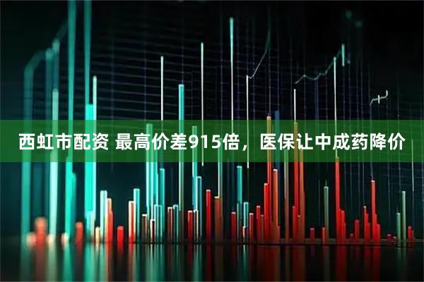 西虹市配资 最高价差915倍，医保让中成药降价